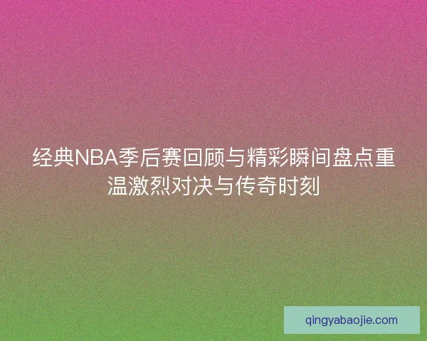 经典NBA季后赛回顾与精彩瞬间盘点重温激烈对决与传奇时刻