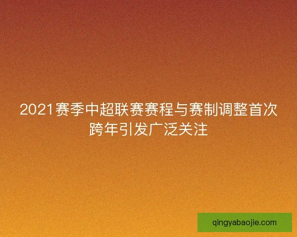 2021赛季中超联赛赛程与赛制调整首次跨年引发广泛关注