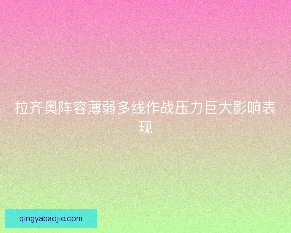 拉齐奥阵容薄弱多线作战压力巨大影响表现