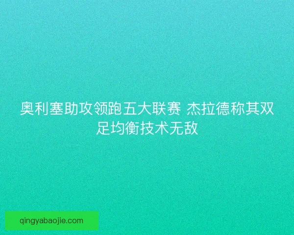 奥利塞助攻领跑五大联赛 杰拉德称其双足均衡技术无敌